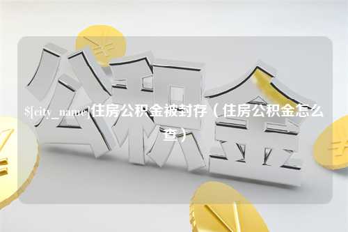 安吉住房公积金被封存（住房公积金怎么查）