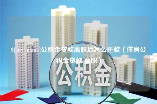 安吉公积金贷款离职后怎么还款（住房公积金贷款 离职）